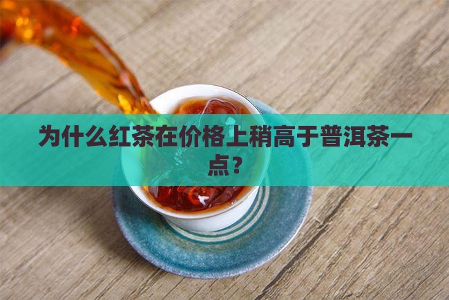 为什么红茶在价格上稍高于普洱茶一点？