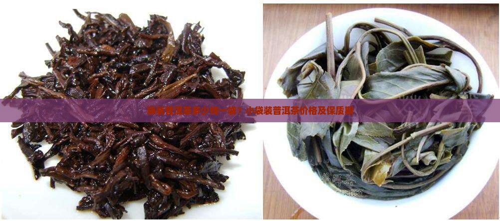 袋装普洱茶多少钱一袋？小袋装普洱茶价格及保质期