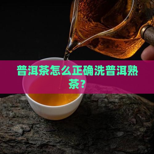普洱茶怎么正确洗普洱熟茶？