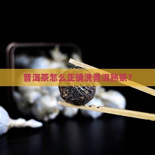 普洱茶怎么正确洗普洱熟茶？