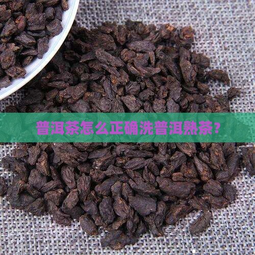 普洱茶怎么正确洗普洱熟茶？
