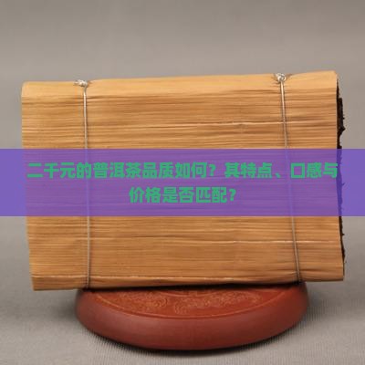 二千元的普洱茶品质如何？其特点、口感与价格是否匹配？