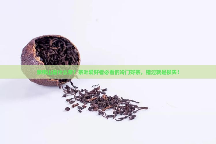 象棋山是什么茶？茶叶爱好者必看的冷门好茶，错过就是损失！