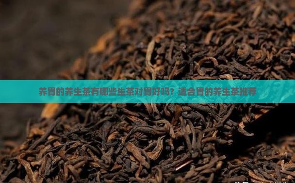 养胃的养生茶有哪些生茶对胃好吗？适合胃的养生茶推荐