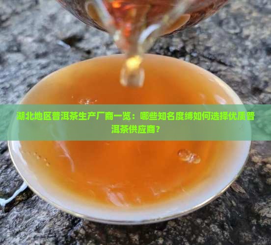 湖北地区普洱茶生产厂商一览：哪些知名度缚如何选择优质普洱茶供应商？