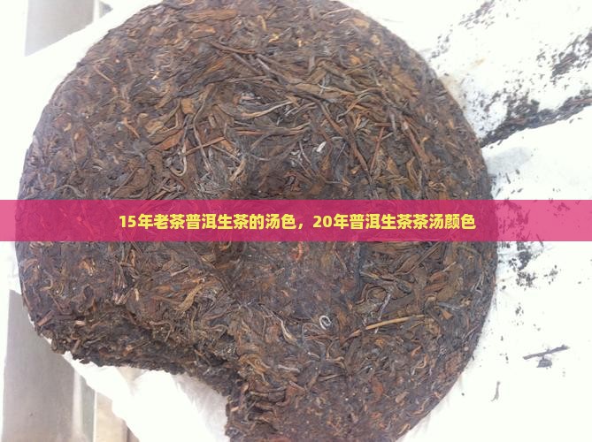 15年老茶普洱生茶的汤色，20年普洱生茶茶汤颜色