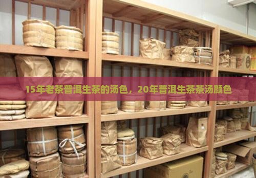 15年老茶普洱生茶的汤色，20年普洱生茶茶汤颜色