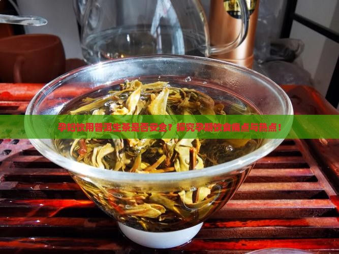 孕妇饮用普洱生茶是否安全？探究孕期饮食痛点与热点！