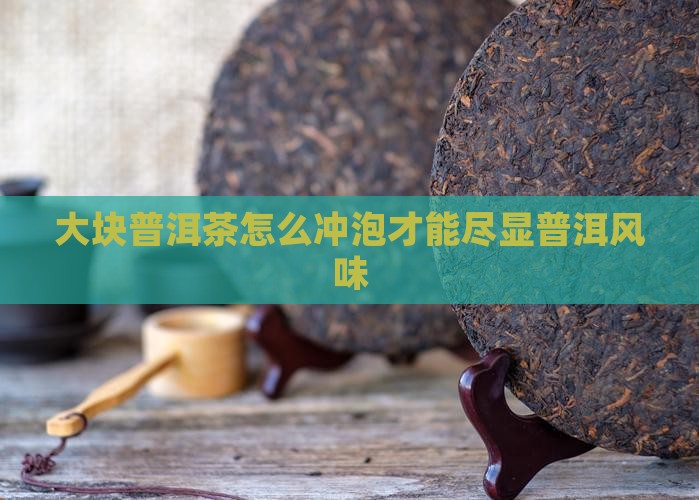 大块普洱茶怎么冲泡才能尽显普洱风味