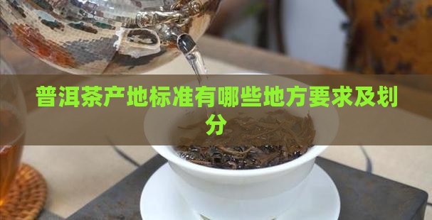 普洱茶产地标准有哪些地方要求及划分