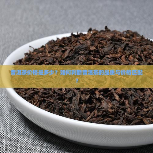 普洱茶价格是多少？如何判断普洱茶的品质与价格匹配？