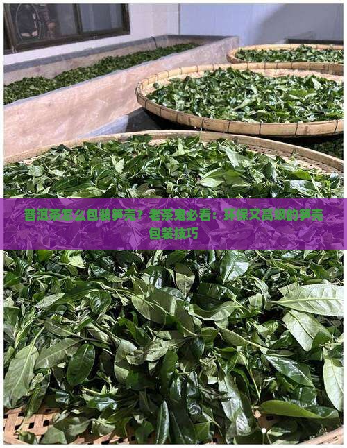 普洱茶怎么包装笋壳？老茶鬼必看：环保又高级的笋壳包装技巧