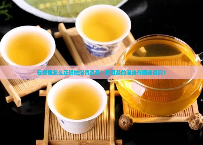 在家里怎么正确地泡普洱茶？普洱茶的泡法有哪些讲究？