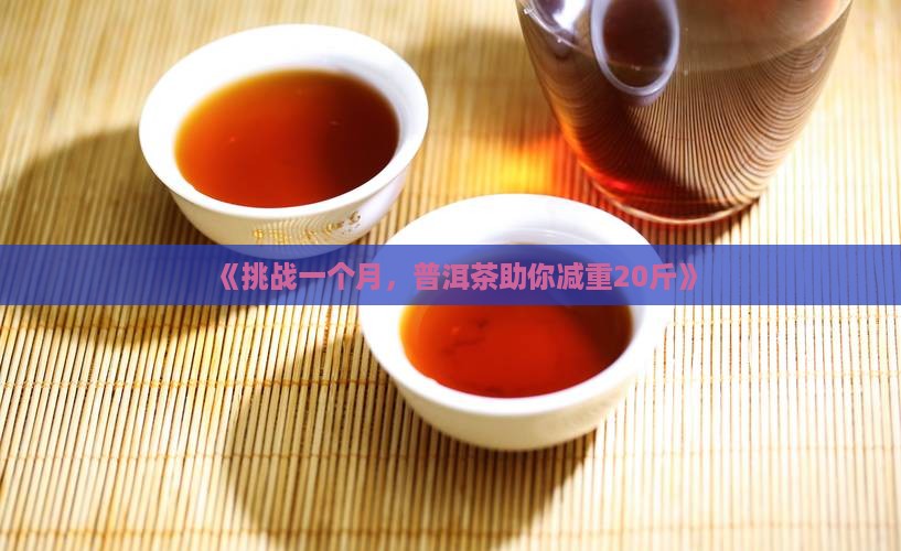 《挑战一个月，普洱茶助你减重20斤》