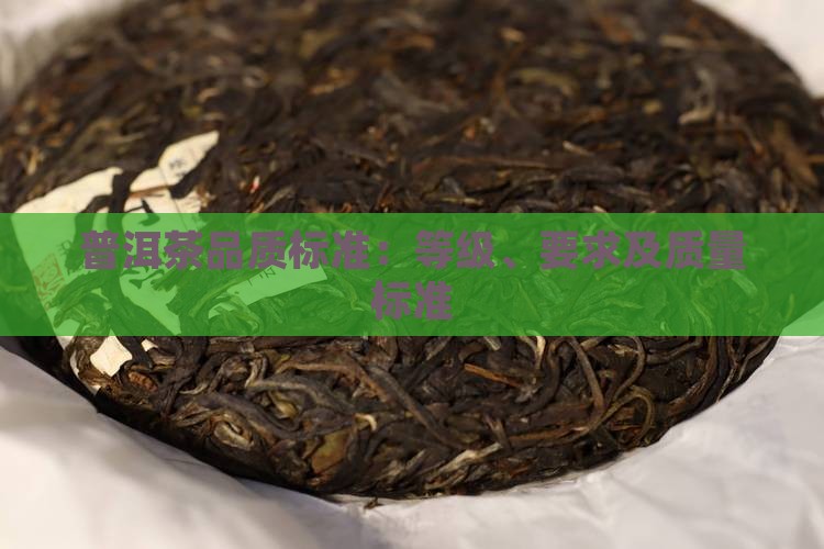 普洱茶品质标准：等级、要求及质量标准
