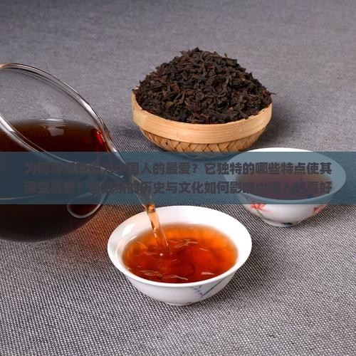 为何普洱茶纳为中国人的最爱？它独特的哪些特点使其深受喜爱？普洱茶的历史与文化如何影响中国人的喜好？