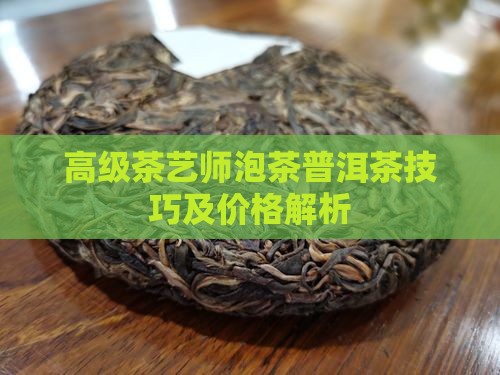 高级茶艺师泡茶普洱茶技巧及价格解析