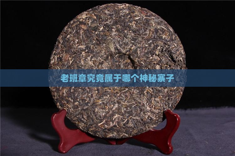 老班章究竟属于哪个神秘寨子