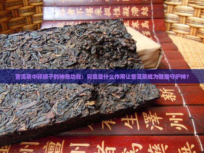 普洱茶中碎银子的神奇功效：究竟是什么作用让普洱茶成为健康守护神？