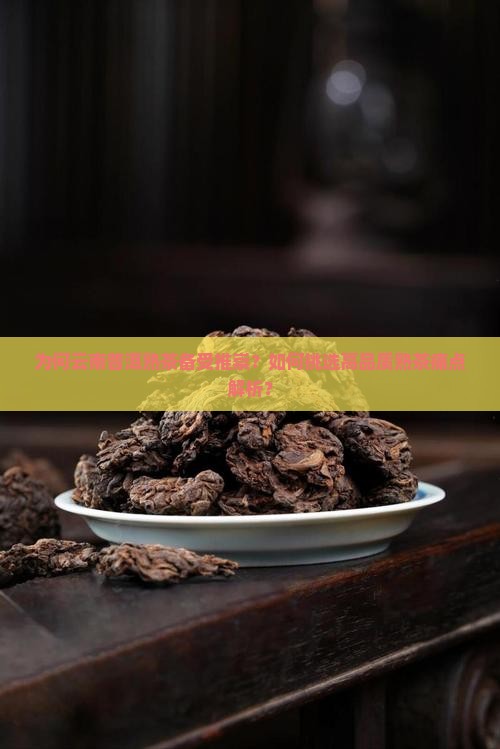为何云南普洱熟茶备受推崇？如何挑选高品质熟茶痛点解析？