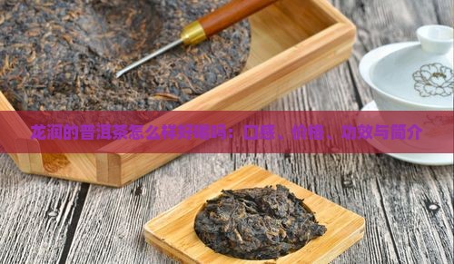 龙润的普洱茶怎么样好喝吗：口感、价格、功效与简介
