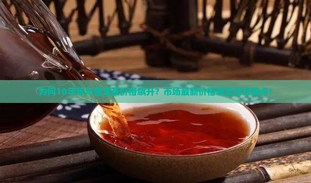 为何10年陈年普洱茶价格飙升？市场最新价格表及投资痛点！
