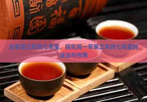 白茶是三年药七年宝，探究其一年茶三年药七年宝的说法与作用
