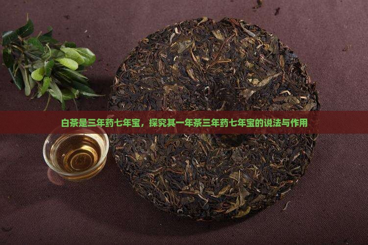 白茶是三年药七年宝，探究其一年茶三年药七年宝的说法与作用