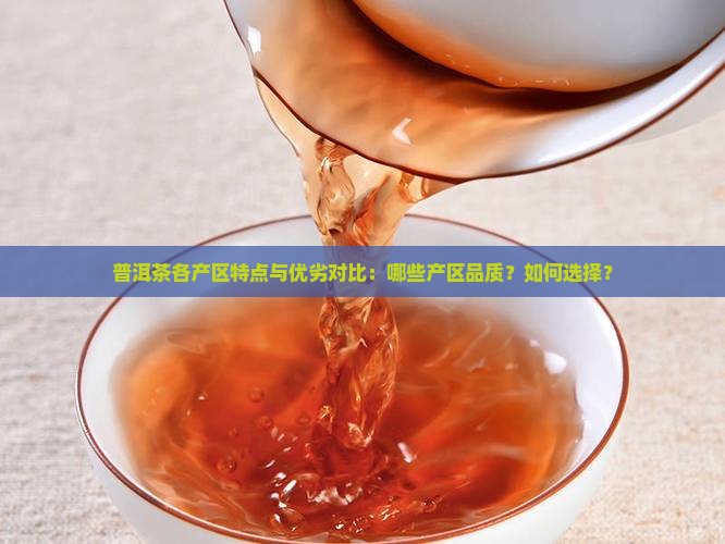 普洱茶各产区特点与优劣对比:哪些产区品质?如何选择? 普洱茶各产区特点与优劣对比:哪些产区品质?如何选择?