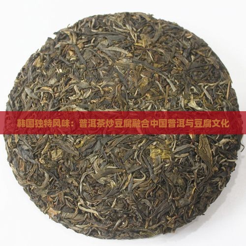韩国独特风味：普洱茶炒豆腐融合中国普洱与豆腐文化