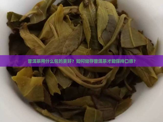 普洱茶用什么包的更好？如何储存普洱茶才能保持口感？