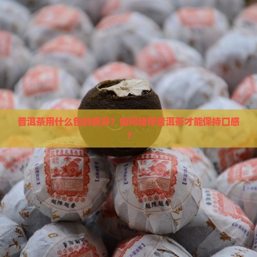 普洱茶用什么包的更好？如何储存普洱茶才能保持口感？