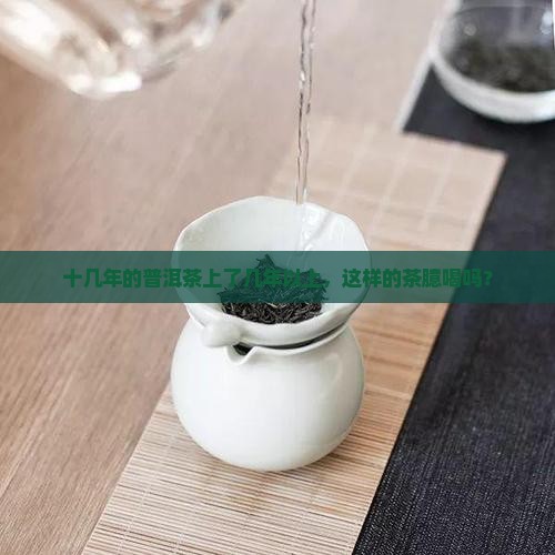 十几年的普洱茶上了几年以上，这样的茶臆喝吗？