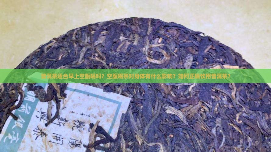 普洱茶适合早上空腹喝吗？空腹喝茶对身体有什么影响？如何正确饮用普洱茶？