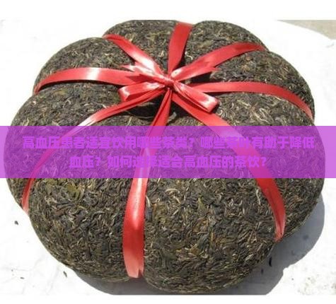 高血压患者适宜饮用哪些茶类？哪些茶叶有助于降低血压？如何选择适合高血压的茶饮？