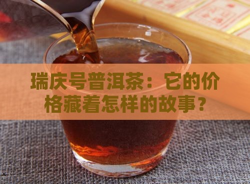 瑞庆号普洱茶：它的价格藏着怎样的故事？
