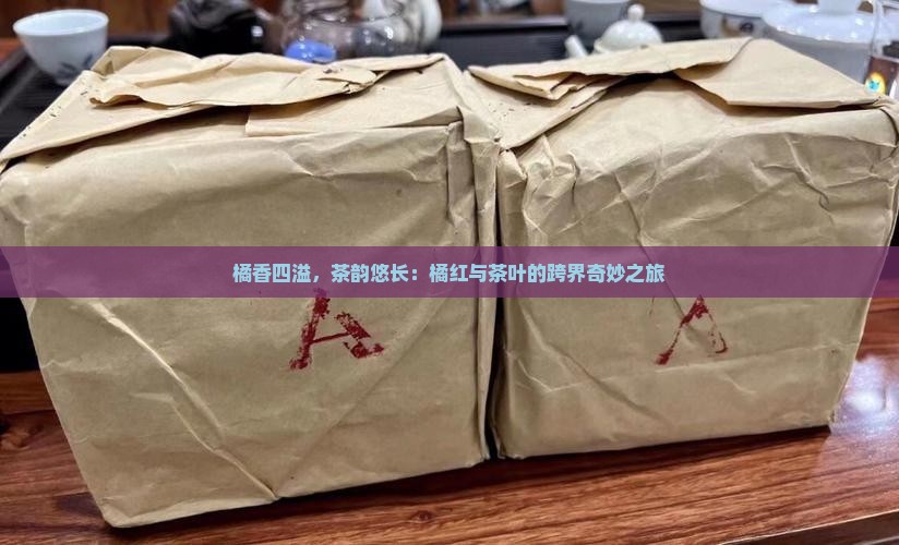 橘香四溢，茶韵悠长：橘红与茶叶的跨界奇妙之旅
