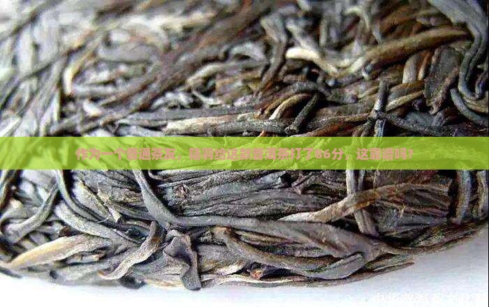 作为一个普通茶友，陆羽给这款普洱茶打了86分，这靠谱吗？