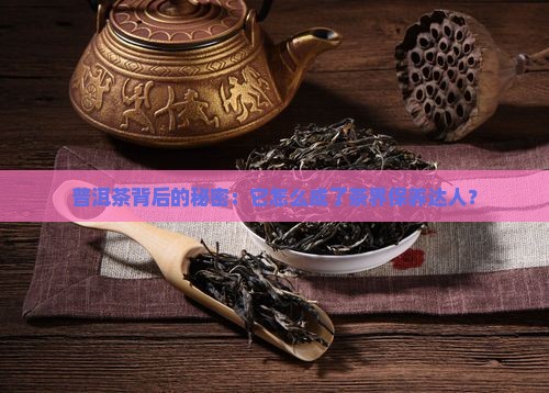 普洱茶背后的秘密：它怎么成了茶界保养达人？