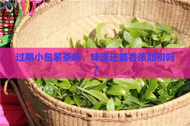 过期小包装茶叶，味道还能香浓如初吗？