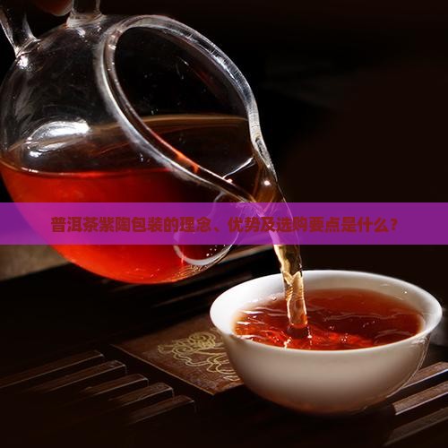 普洱茶紫陶包装的理念、优势及选购要点是什么？