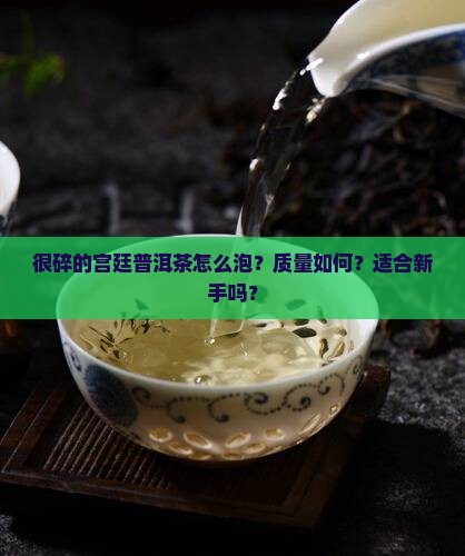 很碎的宫廷普洱茶怎么泡？质量如何？适合新手吗？