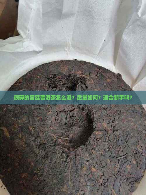 很碎的宫廷普洱茶怎么泡？质量如何？适合新手吗？