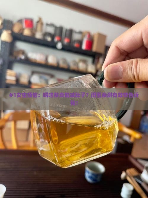 #1女生烦恼：喝啥茶真能减肚子？闺蜜亲测有效快告诉我！