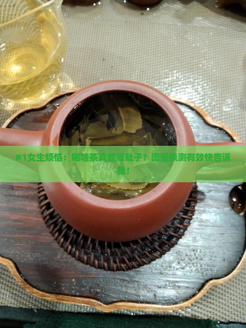 #1女生烦恼：喝啥茶真能减肚子？闺蜜亲测有效快告诉我！