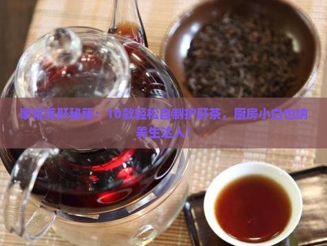 家常养肝秘籍：10款轻松自制护肝茶，厨房小白也纳养生达人！
