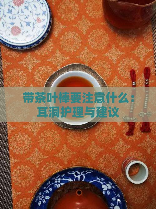 带茶叶棒要注意什么：耳洞护理与建议