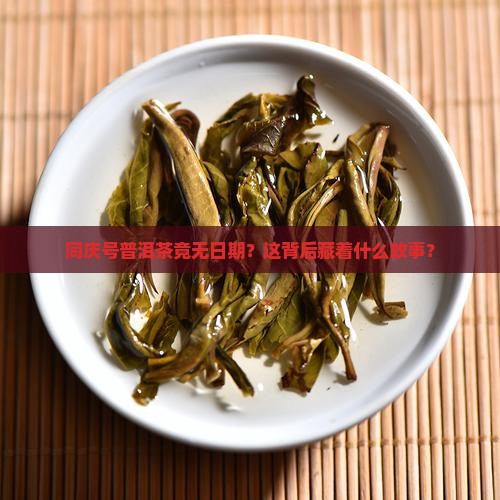 同庆号普洱茶竟无日期？这背后藏着什么故事？