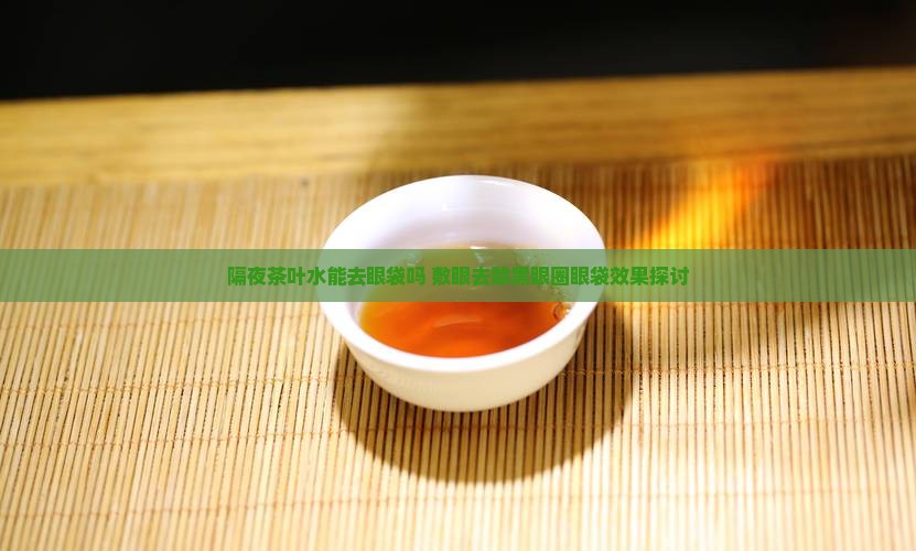 隔夜茶叶水能去眼袋吗 敷眼去除黑眼圈眼袋效果探讨