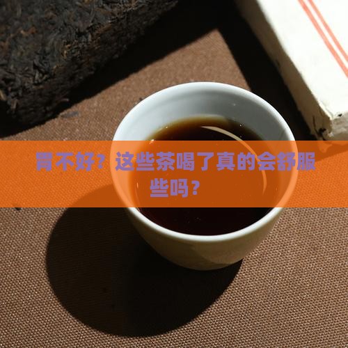 胃不好？这些茶喝了真的会舒服些吗？